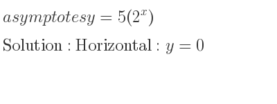 The asymptotes of y=5(2^x) is Horizontal: y=0